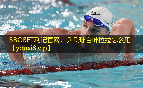 SBOBET利记官网：乒乓球台叶拉拉怎么用