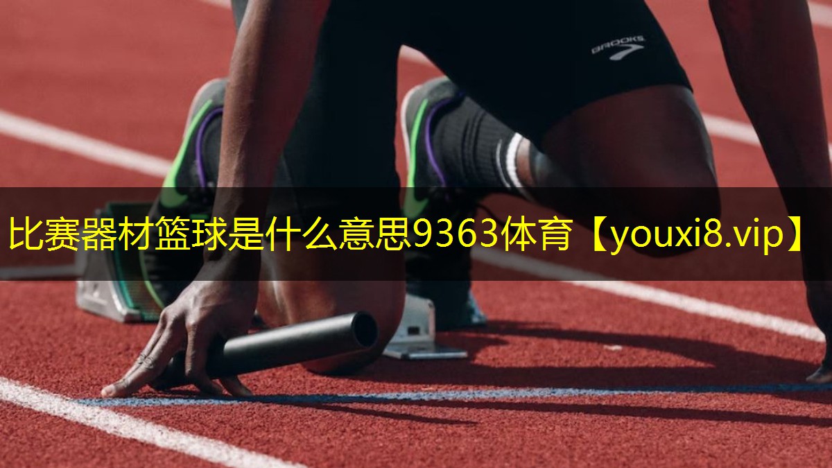 比赛器材篮球是什么意思9363体育