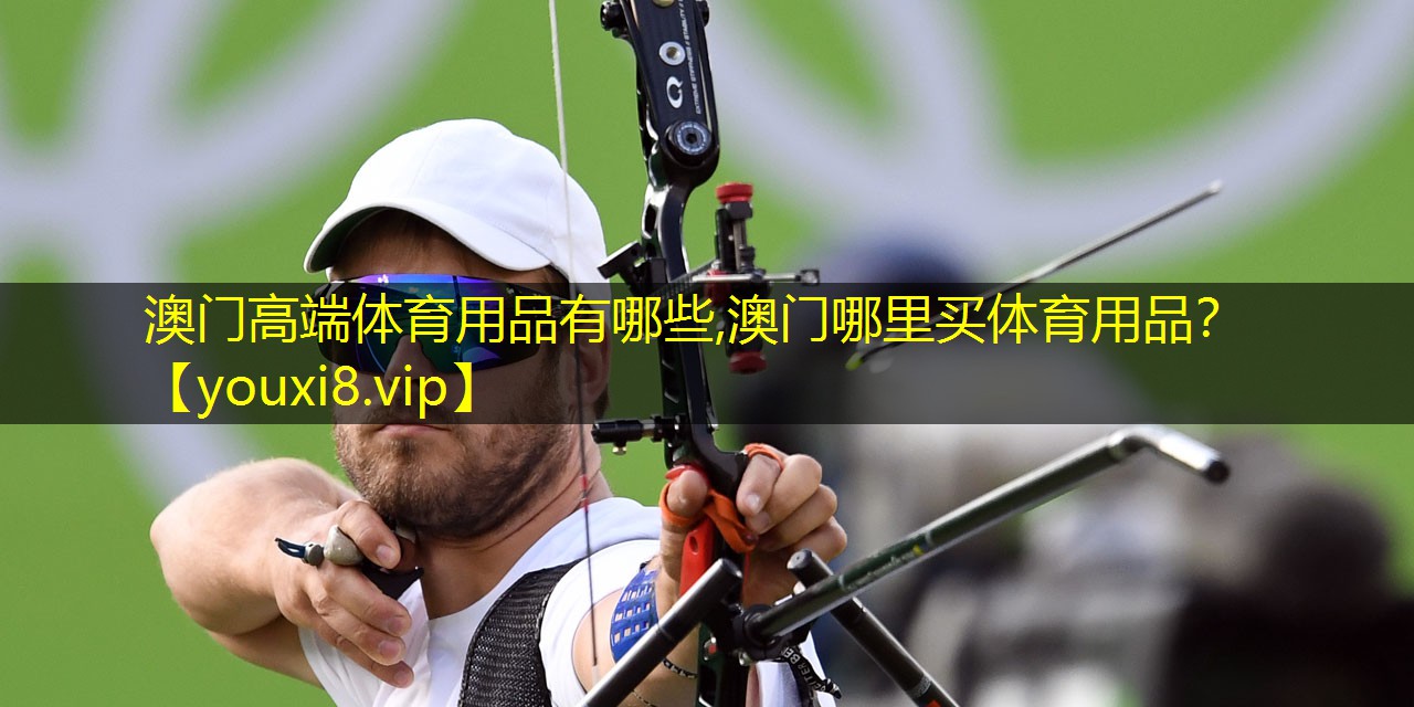 澳门高端体育用品有哪些,澳门哪里买体育用品？