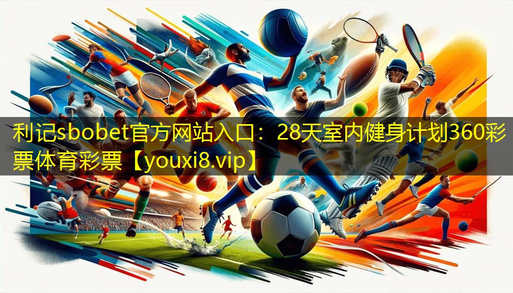 利记sbobet官方网站入口：28天室内健身计划360彩票体育彩票