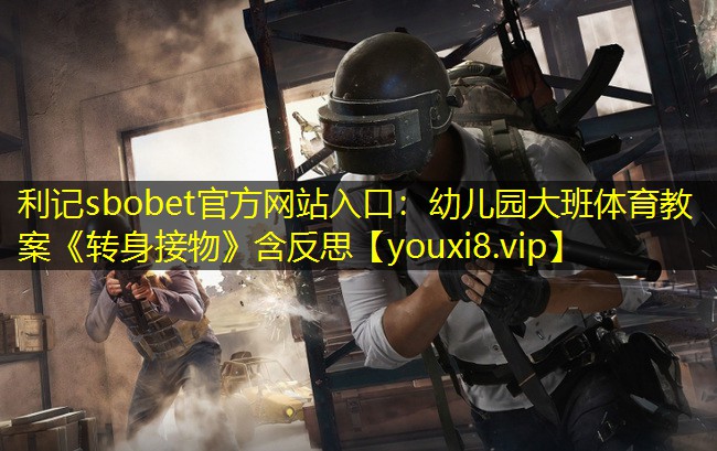 利记sbobet官方网站入口：幼儿园大班体育教案《转身接物》含反思