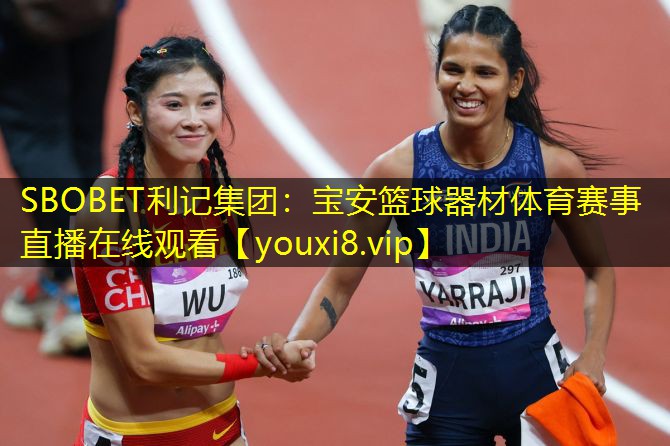 SBOBET利记集团：宝安篮球器材体育赛事直播在线观看