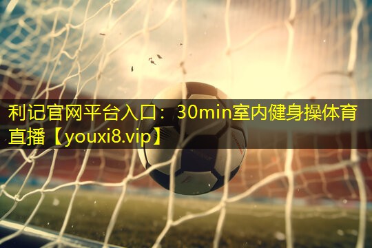 利记官网平台入口：30min室内健身操体育直播