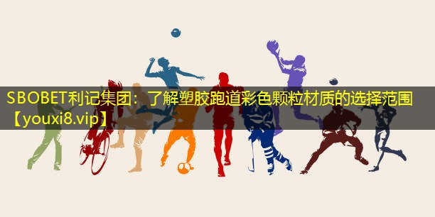 SBOBET利记集团：了解塑胶跑道彩色颗粒材质的选择范围