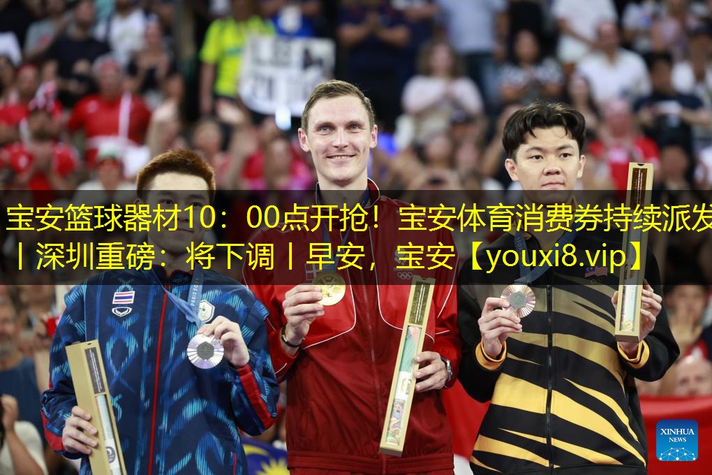 宝安篮球器材10：00点开抢！宝安体育消费券持续派发丨深圳重磅：将下调丨早安，宝安