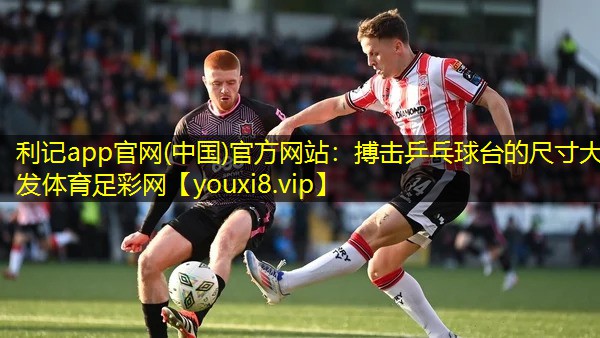 利记app官网(中国)官方网站：搏击乒乓球台的尺寸大发体育足彩网
