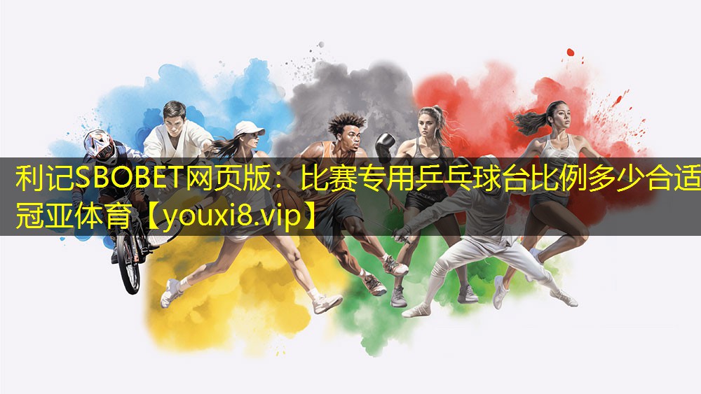 利记SBOBET网页版：比赛专用乒乓球台比例多少合适冠亚体育