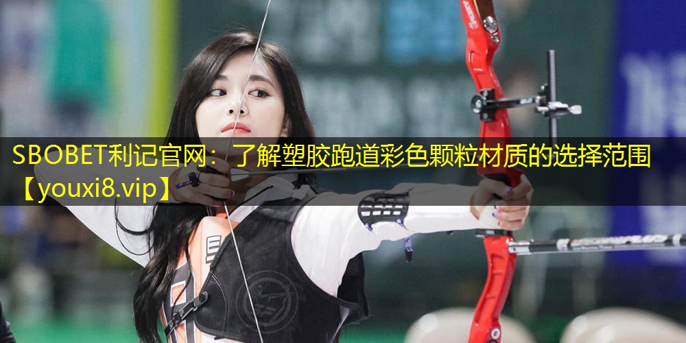 SBOBET利记官网：了解塑胶跑道彩色颗粒材质的选择范围