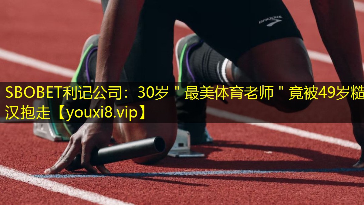 SBOBET利记公司：30岁＂最美体育老师＂竟被49岁糙汉抱走