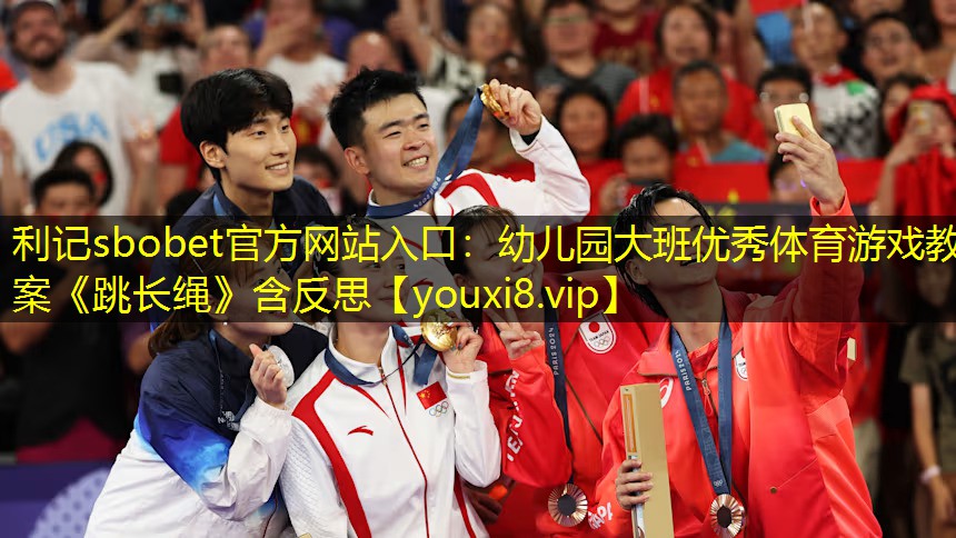 利记sbobet官方网站入口：幼儿园大班优秀体育游戏教案《跳长绳》含反思