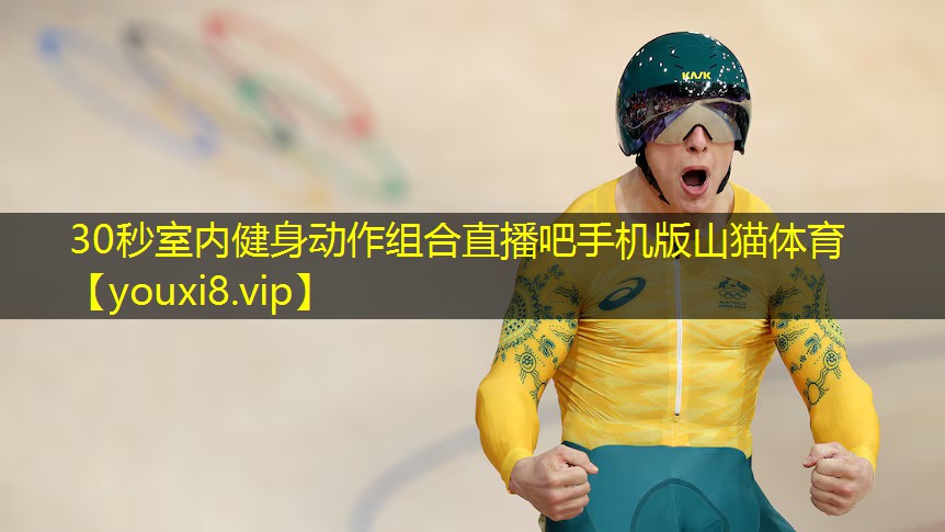30秒室内健身动作组合直播吧手机版山猫体育