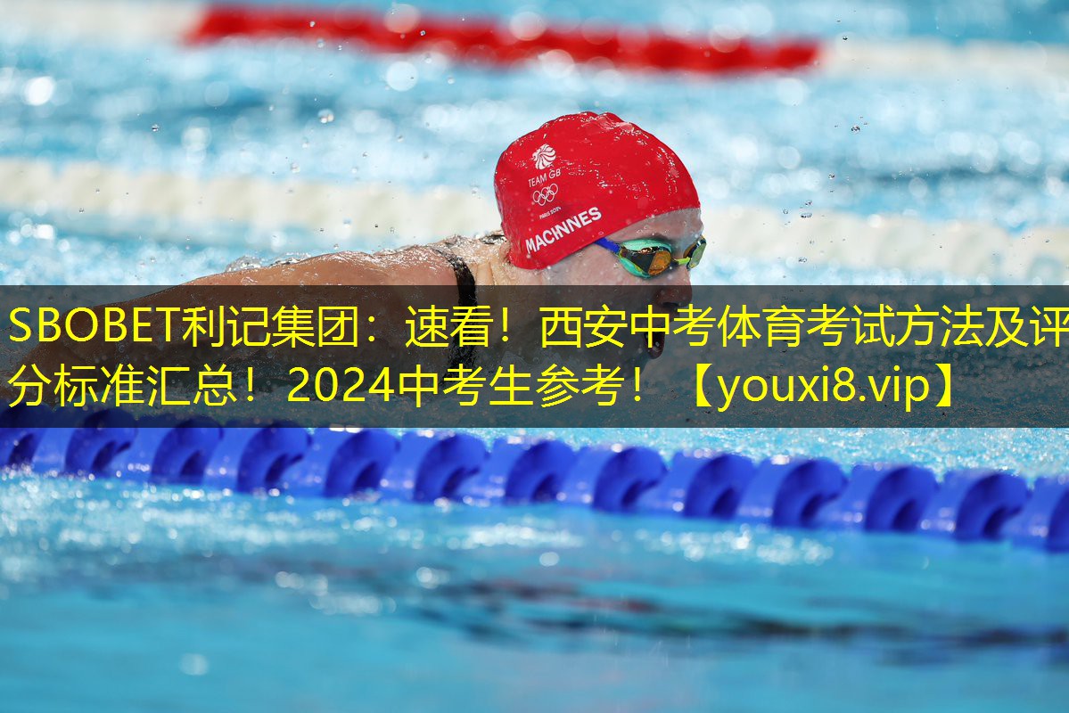 SBOBET利记集团：速看！西安中考体育考试方法及评分标准汇总！2024中考生参考！