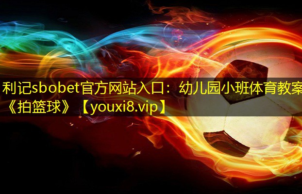 利记sbobet官方网站入口：幼儿园小班体育教案《拍篮球》