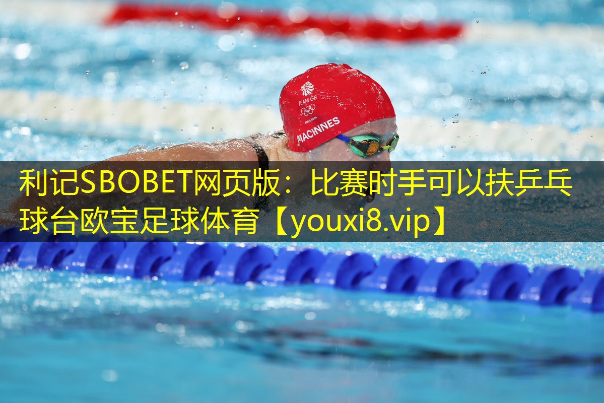 利记SBOBET网页版：比赛时手可以扶乒乓球台欧宝足球体育