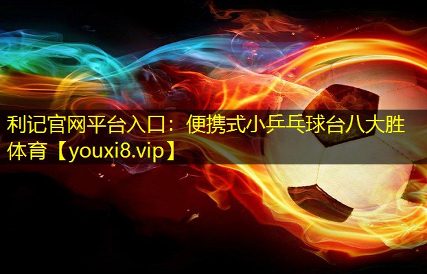 利记官网平台入口：便携式小乒乓球台八大胜体育