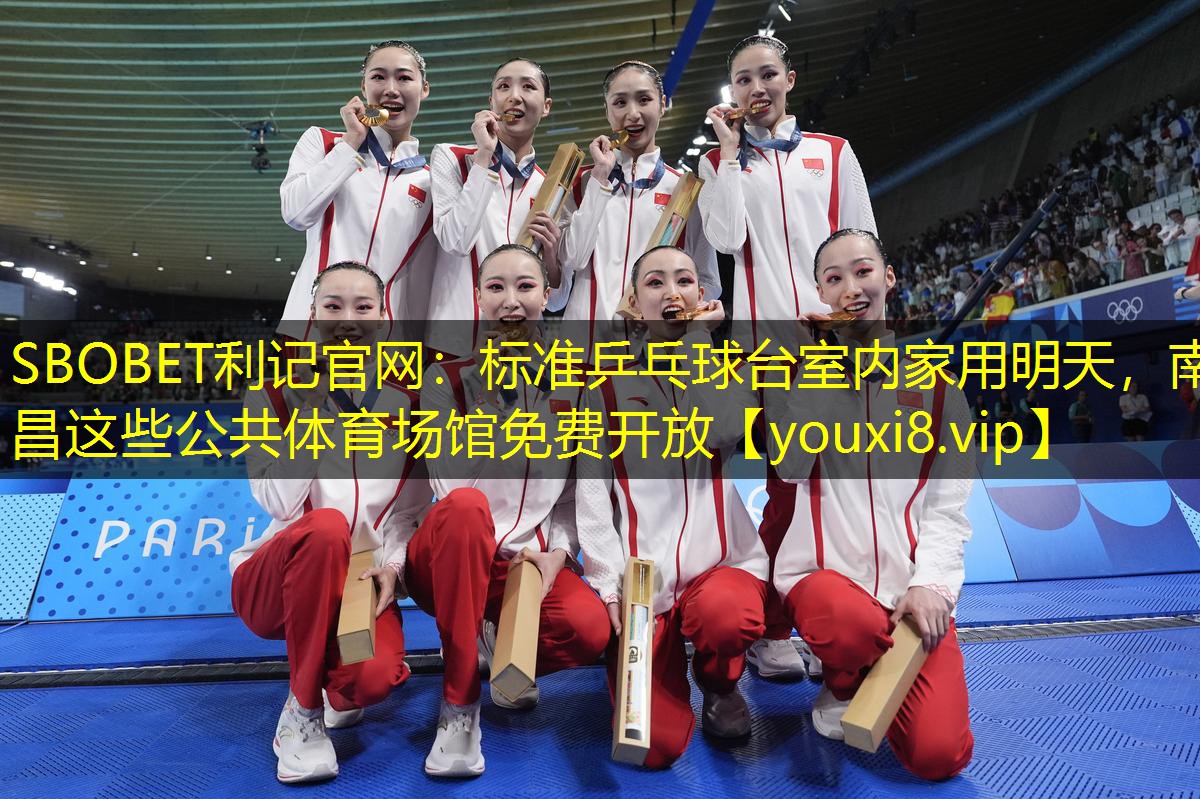 SBOBET利记官网：标准乒乓球台室内家用明天，南昌这些公共体育场馆免费开放