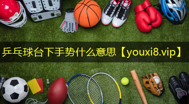 乒乓球台下手势什么意思