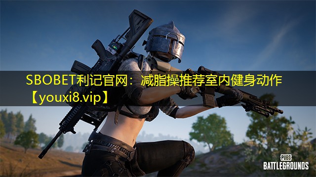 SBOBET利记官网：减脂操推荐室内健身动作