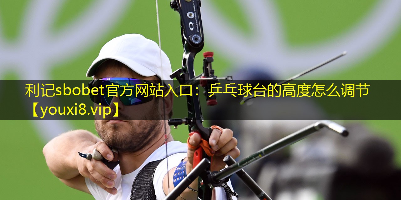 乒乓球台的高度怎么调节 乒乓球台的高度怎么调节