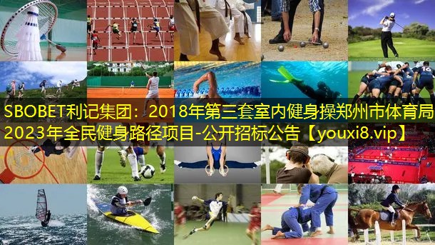2018年第三套室内健身操郑州市体育局2023年全民健身路径项目-公开招标公告 2018年第三套室内健身操郑州市体育局2023年全民健身路径项目-公开招标公告