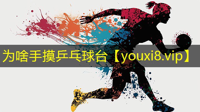 为啥手摸乒乓球台 为啥手摸乒乓球台