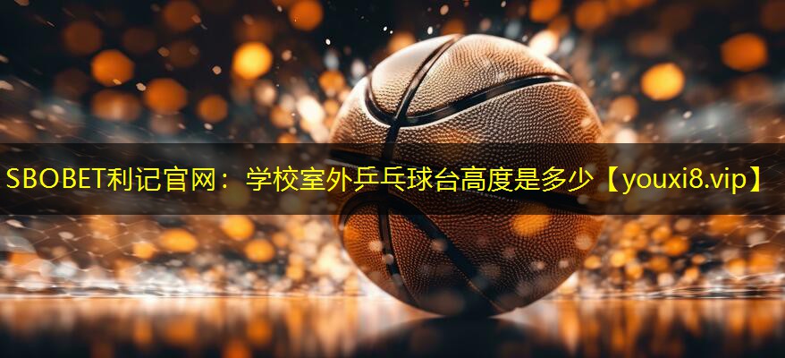 学校室外乒乓球台高度是多少 学校室外乒乓球台高度是多少